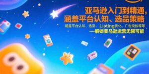 (15487期)亚马逊入门到精通,涵盖平台认知、选品策略、Listing优化、广告投放/等等-中创网_分享创业项目_助您在家赚钱