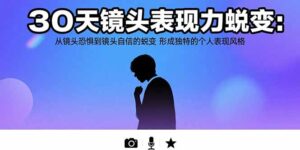 (15522期)30天镜头表现力蜕变:从镜头恐惧到镜头自信的蜕变 形成独特的个人表现风格-中创网_分享创业项目_助您在家赚钱