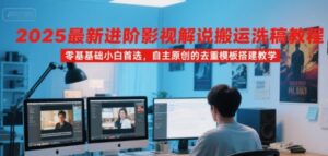2025最新进阶影视解说搬运洗稿教程,零基础小白首选,自主原创的去重模板搭建教学-中创网_分享创业项目_助您在家赚钱