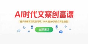 (15286期)AI时代文案创富课,提示词编写到变现闭环,10大模块+实操点评全涵盖-中创网_分享创业项目_助您在家赚钱