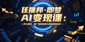 (15467期)任推邦·即梦AI变现课:梦AI授权、推广链接挂载与佣金提现闭环-中创网_分享创业项目_助您在家赚钱