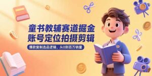 (15326期)童书教辅赛道掘金,账号定位拍摄剪辑,爆款复制选品逻辑,从0到百万销量-中创网_分享创业项目_助您在家赚钱