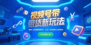 （15296期）视频号带货新玩法，视频二创批量剪辑软件，小白一天也能剪100条视频-中创网_分享创业项目_助您在家赚钱