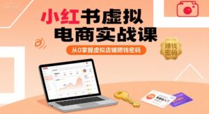 小红书虚拟电商实战课,从0掌握虚拟店铺賺钱密码-中创网_分享创业项目_助您在家赚钱