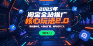 (15473期)2025年淘宝全站推广核心玩法2.0:零销量破局,AI裂变扩量,赛马矩阵优化-中创网_分享创业项目_助您在家赚钱
