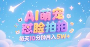 AI萌宠怼脸拍,萌宠赛道,精准高客单,每天十分钟,创作者分成,月入5W+-中创网_分享创业项目_助您在家赚钱
