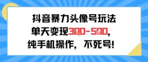 抖音暴力头像号玩法,单天变现3-5张纯手机操作,小白也能行-中创网_分享创业项目_助您在家赚钱