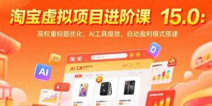 (15424期)淘宝虚拟项目进阶课15.0:高权重标题优化,AI工具提效,自动盈利模式搭建-中创网_分享创业项目_助您在家赚钱