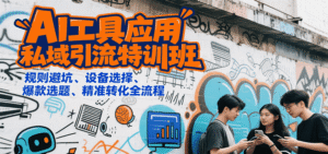 AI工具应用私域引流特训班,规则避坑、设备选择、爆款选题、精准转化全流程-中创网_分享创业项目_助您在家赚钱