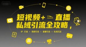 短视频+直播私域引流全攻略,IP打造 +视频引流 +直播引流 +私域沉淀-中创网_分享创业项目_助您在家赚钱