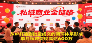 私域商业全链路,从IP打造到批量成交的闭环体系形成,单月私域变现600万-中创网_分享创业项目_助您在家赚钱