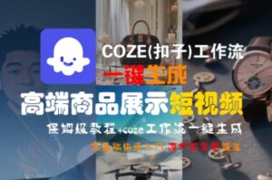 COZE(扣子)工作流一键生成高端商品展示短视频,保姆级教程,零基础快速人门-中创网_分享创业项目_助您在家赚钱