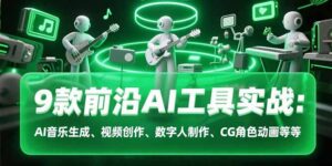 (15431期)9款前沿AI工具实战课:AI音乐生成、视频创作、数字人制作、CG角色动画等等-中创网_分享创业项目_助您在家赚钱