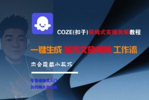 COZE(扣子)保姆式实操拆解教程,一键生成城市文旅视频工作流,内含隐藏小技巧-中创网_分享创业项目_助您在家赚钱