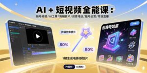 (15862期)AI+短视频全能课:账号搭建/AI工具/剪辑技术/创意特效/账号运营/带货直播-中创网_分享创业项目_助您在家赚钱