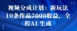 视频分成计划：新玩法10条作品7k收益，全程AI 生成-中创网_分享创业项目_助您在家赚钱