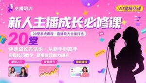 新人主播必学的20堂培训课,让主播快速成长的必学课程,帮你直播能力快速打造的实操方法-中创网_分享创业项目_助您在家赚钱