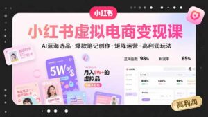 （15673期）小红书虚拟电商变现课，AI蓝海选品，爆款笔记创作，矩阵运营，高利润玩法-中创网_分享创业项目_助您在家赚钱