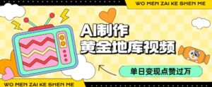 用AI制作黄金地库视频，单日变现1k+，条条点赞过W-中创网_分享创业项目_助您在家赚钱