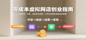 零成本虚拟网店创业指南,含开店、运营、选品等全流程, AI专项运营及蓝海选品策略-中创网_分享创业项目_助您在家赚钱