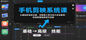手机剪映系统课,从基础到高级功能,含智能工具与四大实战案例,快速掌握视频创作技能-中创网_分享创业项目_助您在家赚钱