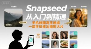 Snapseed从入门到精通,手机修图高手速成,一部手机就能修出摄影大片-中创网_分享创业项目_助您在家赚钱