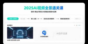 （15762期）2025AI视频全景通关课：涵盖创作/商业/职场3大领域  掌握AI全场景应用-中创网_分享创业项目_助您在家赚钱
