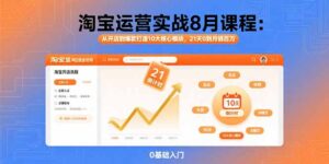 (15849期)淘宝运营实战8月课程:从开店到爆款打造10大核心模块,21天0到月销百万-中创网_分享创业项目_助您在家赚钱
