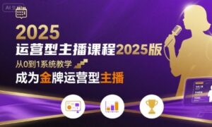 运营型主播课程2025版,从0到1教你成为金牌运营型主播-中创网_分享创业项目_助您在家赚钱
