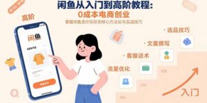 (15640期)闲鱼从入门到高阶教程:0成本电商创业,掌握闲鱼卖货核心方法论与实战技巧-中创网_分享创业项目_助您在家赚钱