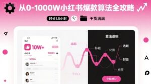 从0-1000W小红书爆款算法全攻略，时长1.5小时，干货满满-中创网_分享创业项目_助您在家赚钱