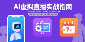 (15835期)AI虚拟直播实战指南,手机设备与软件配置,零基础7天开播全流程拆解-中创网_分享创业项目_助您在家赚钱