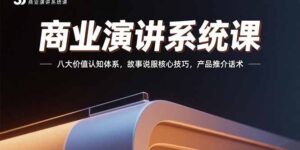 (15558期)商业演讲系统课:八大价值认知体系,故事说服核心技巧,产品推介话术-中创网_分享创业项目_助您在家赚钱
