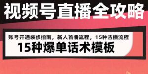 (15557期)视频号直播全攻略:账号开通装修指南,新人首播流程,15种爆单话术模板-中创网_分享创业项目_助您在家赚钱
