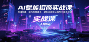 AI赋能招商实战课:思维构建、能力矩阵建设,解析全流程秘籍与工作流搭建-中创网_分享创业项目_助您在家赚钱