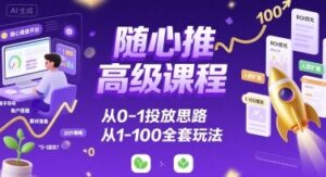 随心推高级课程,从0-1投放思路,也有从1-100的全套玩法-中创网_分享创业项目_助您在家赚钱