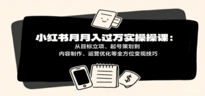 小红书月入十万实操课：从目标立项、起号策划到内容制作、运营优化等全方位变现技巧-中创网_分享创业项目_助您在家赚钱