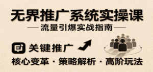 无界推广系统实操课,讲核心变革、各推广策略及高阶玩法引爆流量,助力运营进阶-中创网_分享创业项目_助您在家赚钱