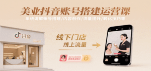 美业抖音账号搭建运营课,系统讲解账号搭建/内容创作/流量提升/转化技巧等-中创网_分享创业项目_助您在家赚钱