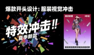 服装类短视频剪辑实战速成课,30天掌握算法适配剪辑术,完播率提升25%-中创网_分享创业项目_助您在家赚钱