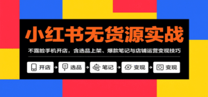 小红书无货源实战,不露脸手机开店,含选品上架、爆款笔记与店铺运营变现技巧-中创网_分享创业项目_助您在家赚钱