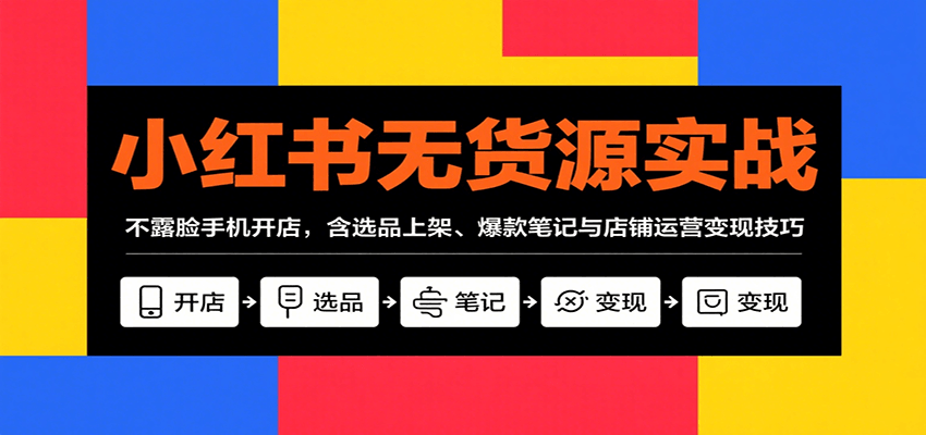 图片[1]-小红书无货源实战，不露脸手机开店，含选品上架、爆款笔记与店铺运营变现技巧