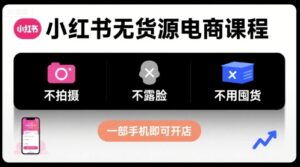 小红书无货源电商课程,不拍摄不露脸不用囤货,一部手机即可开店-中创网_分享创业项目_助您在家赚钱