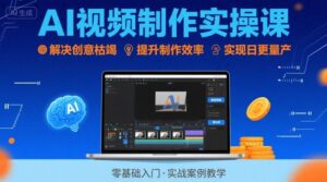 Ai视频制作实操课,解决创意枯竭、效率低下痛点,实现日更量产可持续变现-中创网_分享创业项目_助您在家赚钱
