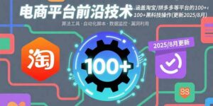 (15853期)电商平台前沿技术:涵盖淘宝/拼多多等平台的100+黑科技操作(更新2025-8月)-中创网_分享创业项目_助您在家赚钱