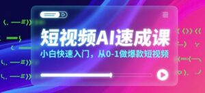 短视频AI速成课,小白快速入门,从0-1做爆款短视频-中创网_分享创业项目_助您在家赚钱