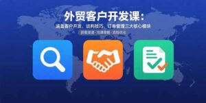 (15793期)外贸客户开发课:涵盖客户开发、谈判技巧、订单管理三大核心模块-中创网_分享创业项目_助您在家赚钱
