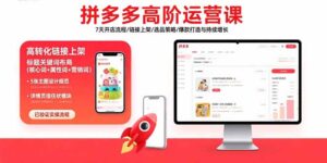 (15761期)拼多多高阶运营课:7天开店流程/链接上架/选品策略/爆款打造与持续增长-中创网_分享创业项目_助您在家赚钱