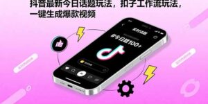 （15801期）抖音最新今日话题玩法，扣子工作流玩法，一键生成爆款视频-中创网_分享创业项目_助您在家赚钱