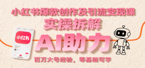 小红书爆款创作及引流变现课:实操拆解,AI助力,百万大号经验,零基础可学-中创网_分享创业项目_助您在家赚钱